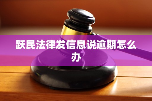 跃民法律发信息说逾期怎么办 跃民法律发信息说逾期怎么办