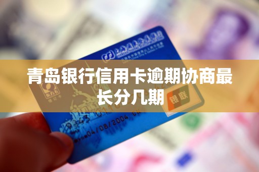 青岛银行信用卡逾期协商最长分几期