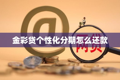金彩贷个性化分期怎么还款 金彩贷个性化分期怎么还款