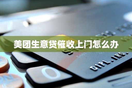 美团生意贷催收上门怎么办