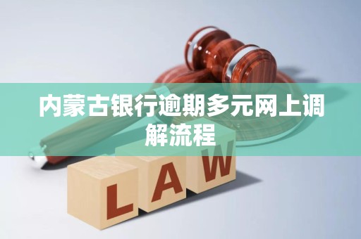 内蒙古银行逾期多元网上调解流程 内蒙古银行逾期多元网上调解流程