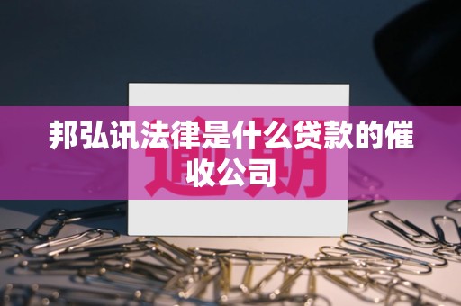 邦弘讯法律是什么贷款的催收公司