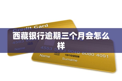 西藏银行逾期三个月会怎么样