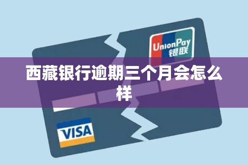 西藏银行逾期三个月会怎么样