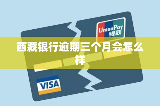 西藏银行逾期三个月会怎么样