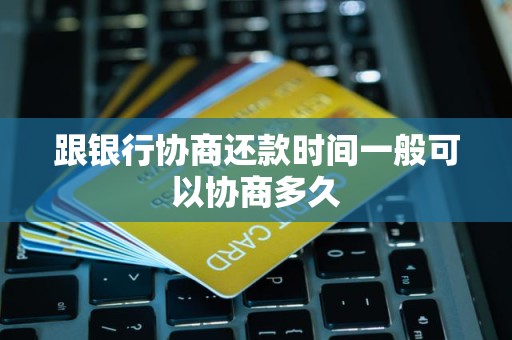 跟银行协商还款时间一般可以协商多久