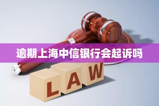 逾期上海中信银行会起诉吗