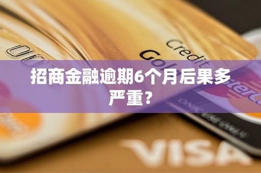 招商金融逾期6个月后果多严重? 招商金融逾期6个月后果多严重?