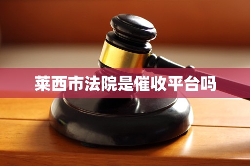 莱西市法院是催收平台吗