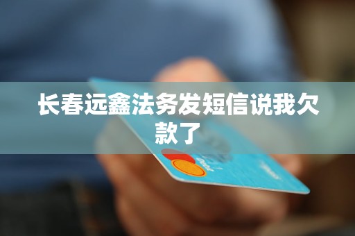长春远鑫法务发短信说我欠款了