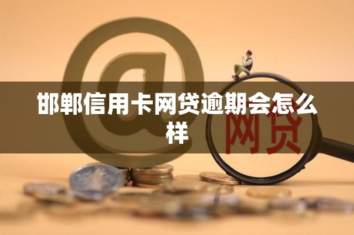 邯郸信用卡网贷逾期会怎么样