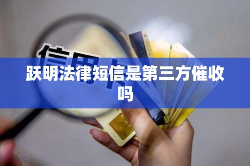 跃明法律短信是第三方催收吗