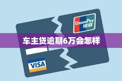 车主贷逾期6万会怎样