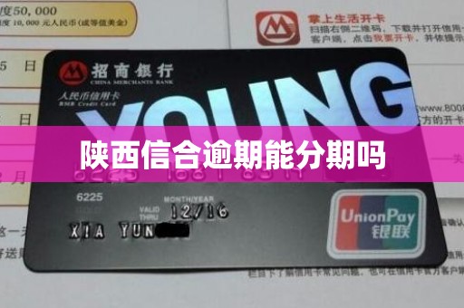 陕西信合逾期能分期吗 陕西信合逾期能分期吗