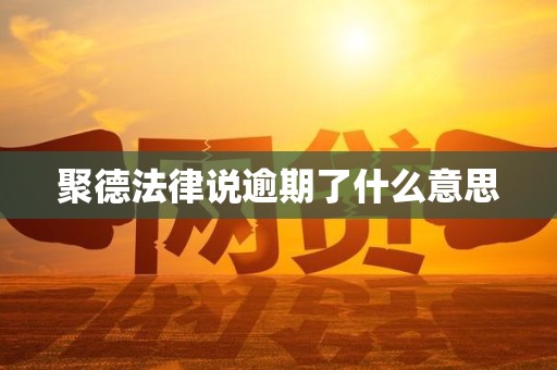 聚德法律说逾期了什么意思