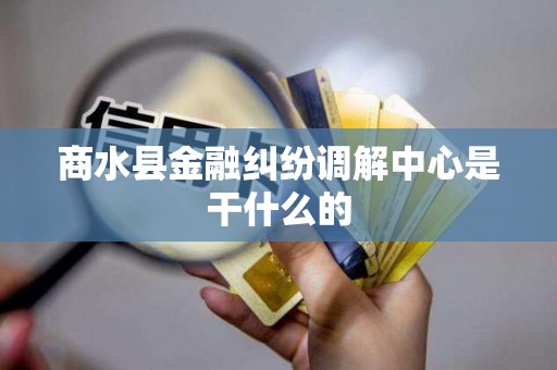 商水县金融纠纷调解中心是干什么的