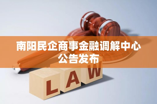 南阳民企商事金融调解中心公告发布 南阳民企商事金融调解中心公告发布