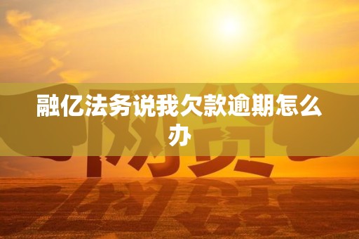 融亿法务说我欠款逾期怎么办