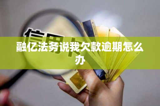 融亿法务说我欠款逾期怎么办