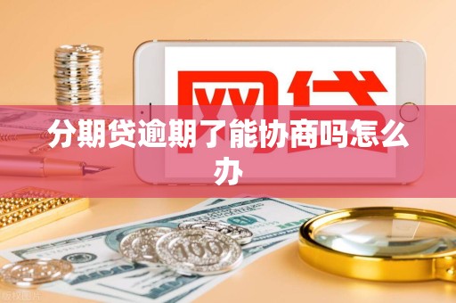 分期贷逾期了能协商吗怎么办
