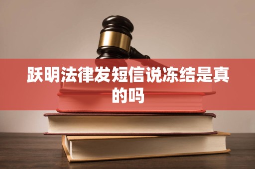 跃明法律发短信说冻结是真的吗 跃明法律发短信说冻结是真的吗