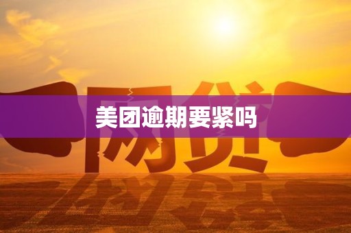 美团逾期要紧吗