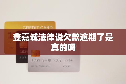 鑫嘉诚法律说欠款逾期了是真的吗