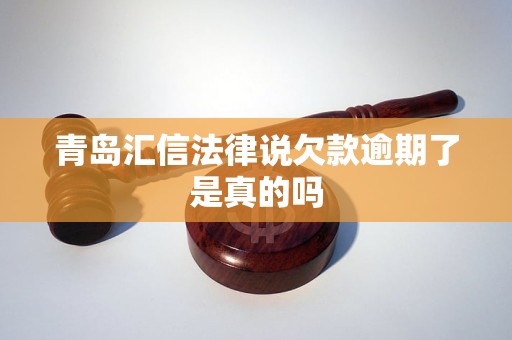 青岛汇信法律说欠款逾期了是真的吗