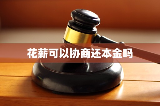 花薪可以协商还本金吗