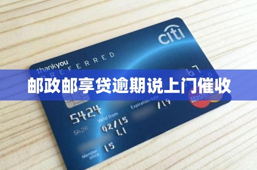 邮政邮享贷逾期说上门催收