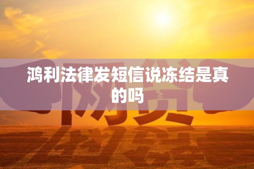 鸿利法律发短信说冻结是真的吗