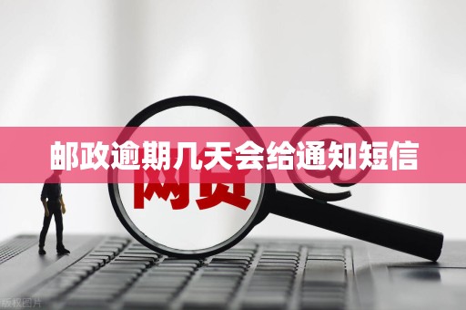邮政逾期几天会给通知短信