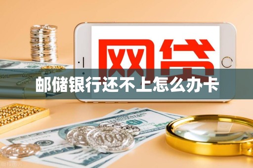 邮储银行还不上怎么办卡