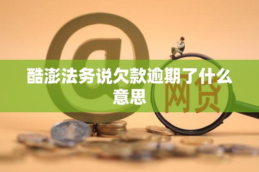 酷澎法务说欠款逾期了什么意思