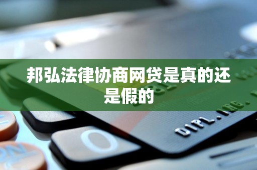 邦弘法律协商网贷是真的还是假的