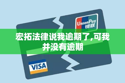 宏拓法律说我逾期了,可我并没有逾期