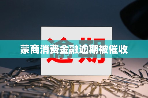 蒙商消费金融逾期被催收
