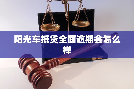 阳光车抵贷全面逾期会怎么样