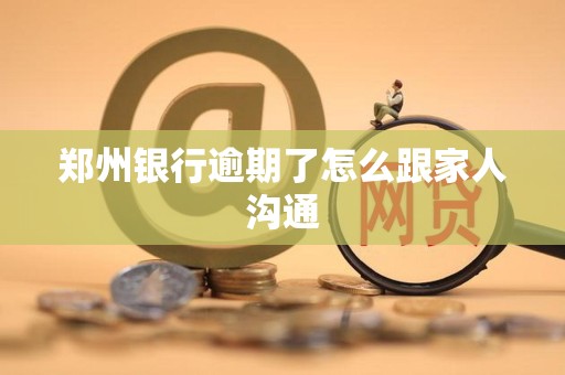 郑州银行逾期了怎么跟家人沟通