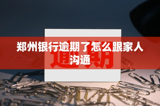 郑州银行逾期了怎么跟家人沟通