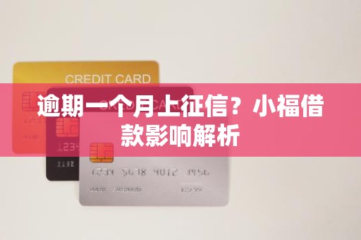 逾期一个月上征信？小福借款影响解析