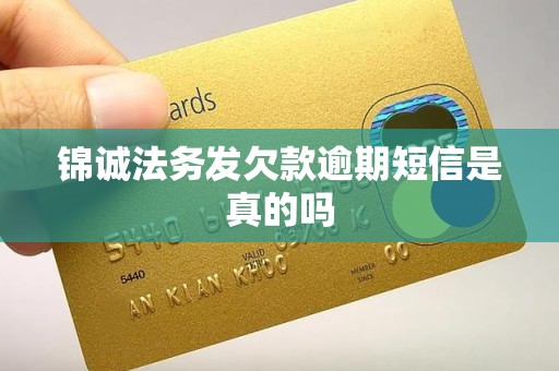 锦诚法务发欠款逾期短信是真的吗