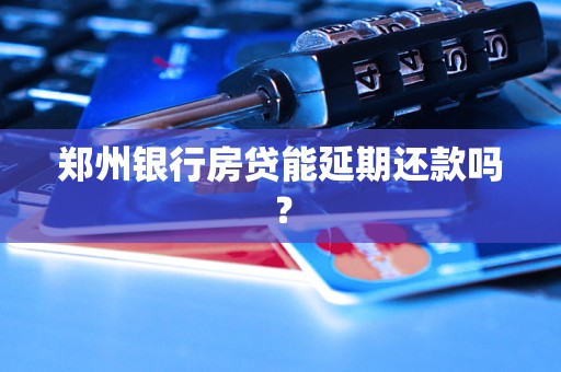 郑州银行房贷能延期还款吗？