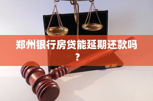 郑州银行房贷能延期还款吗？