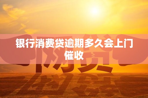 银行消费贷逾期多久会上门催收