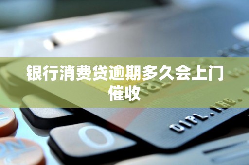 银行消费贷逾期多久会上门催收