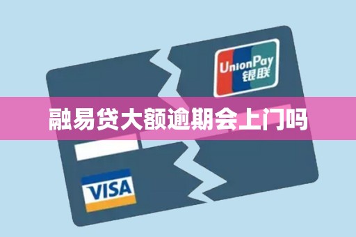 融易贷大额逾期会上门吗