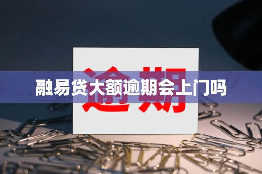 融易贷大额逾期会上门吗