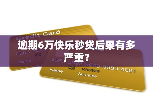 逾期6万快乐秒贷后果有多严重？