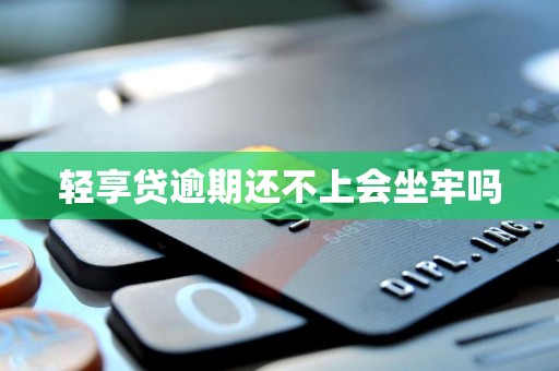 轻享贷逾期还不上会坐牢吗